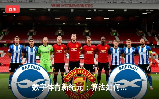 数字体育新纪元：算法如何重塑职业体育的竞争格局