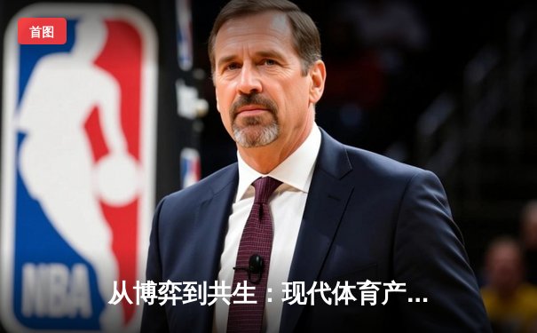 从博弈到共生：现代体育产业如何重塑竞技与商业的边界