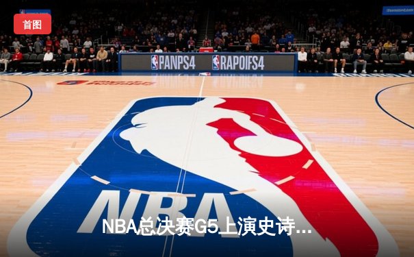 NBA总决赛G5上演史诗级逆转 丹佛掘金加时险胜迈阿密热火夺赛点