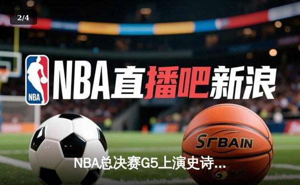 NBA总决赛G5上演史诗级逆转 丹佛掘金加时险胜迈阿密热火夺赛点 - 2