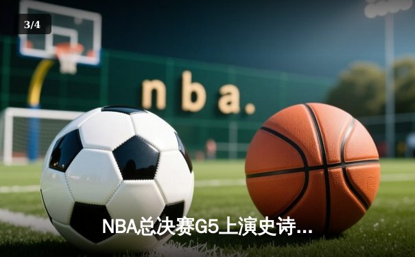 NBA总决赛G5上演史诗级逆转 丹佛掘金加时险胜迈阿密热火夺赛点 - 3