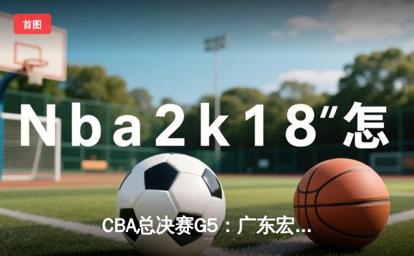 CBA总决赛G5：广东宏远逆转辽宁，加冕队史第十二冠