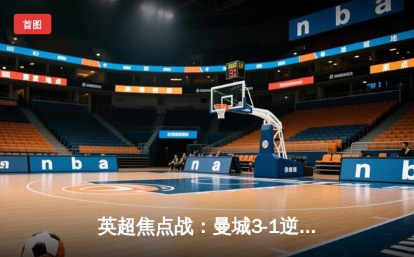 英超焦点战：曼城3-1逆转曼联，哈兰德双响领跑射手榜