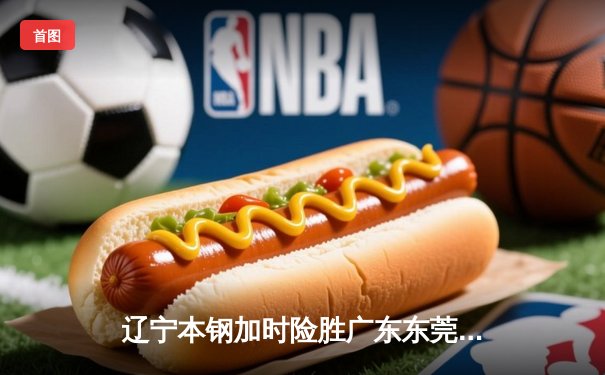 辽宁本钢加时险胜广东东莞大益 CBA总决赛上演史诗级对决