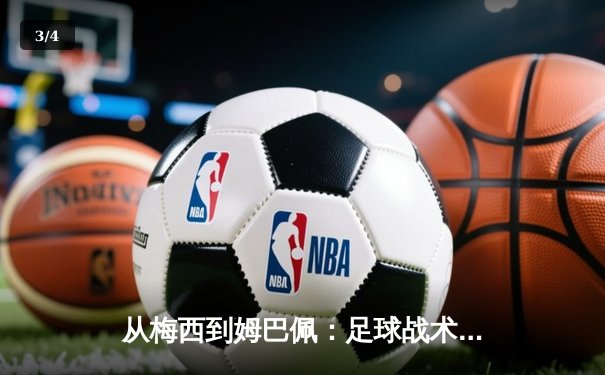 从梅西到姆巴佩：足球战术演变与球星个人主义的博弈 - 3