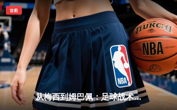 从梅西到姆巴佩：足球战术演变与球星个人主义的博弈