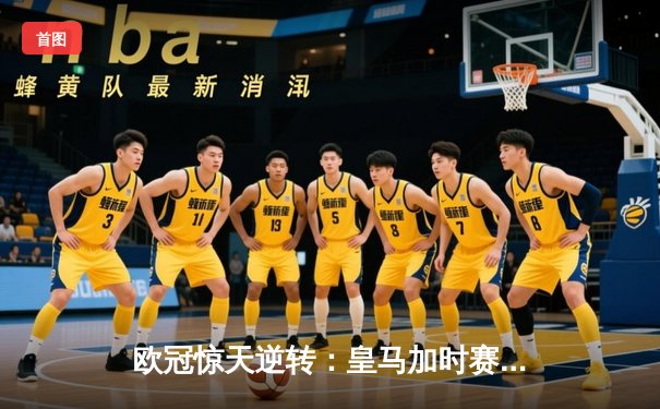 欧冠惊天逆转：皇马加时赛3-2绝杀拜仁，维尼修斯独造三球闪耀伯纳乌