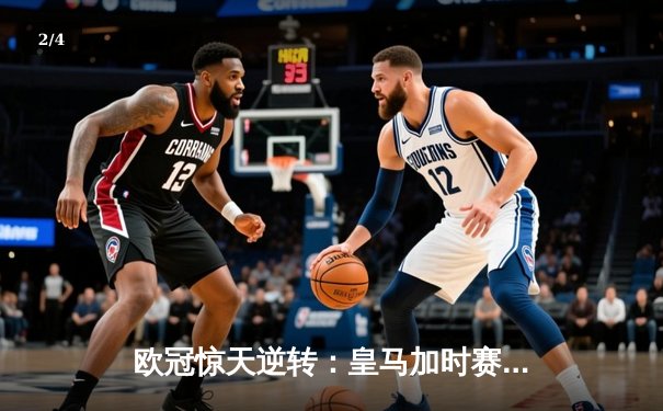 欧冠惊天逆转：皇马加时赛3-2绝杀拜仁，维尼修斯独造三球闪耀伯纳乌 - 2
