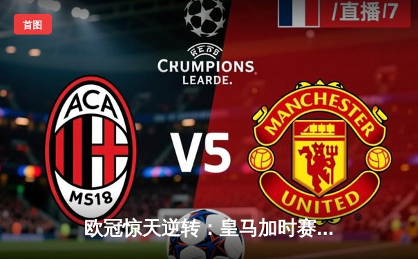 欧冠惊天逆转：皇马加时赛3-2绝杀拜仁，维尼修斯独造三球闪耀伯纳乌