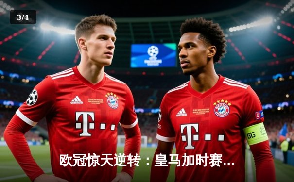 欧冠惊天逆转：皇马加时赛3-2绝杀拜仁，维尼修斯梅开二度封神 - 3