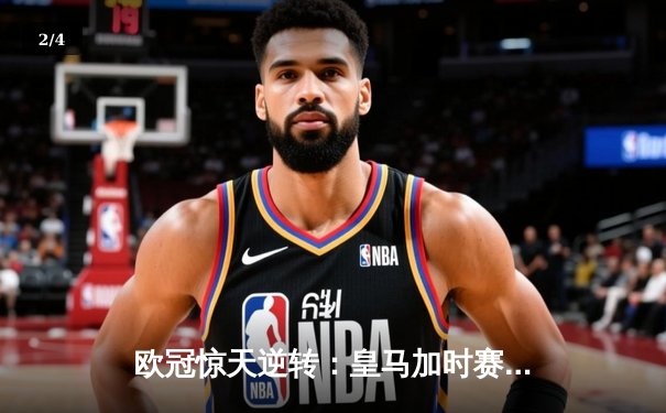 欧冠惊天逆转：皇马加时赛3-2绝杀拜仁，维尼修斯梅开二度封神 - 2