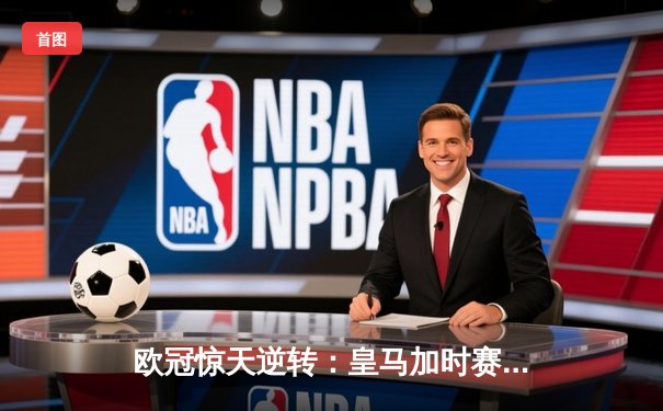 欧冠惊天逆转：皇马加时赛3-2绝杀拜仁，维尼修斯梅开二度封神