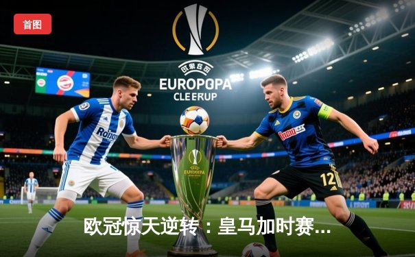 欧冠惊天逆转：皇马加时赛3-2绝杀拜仁，维尼修斯梅开二度封神