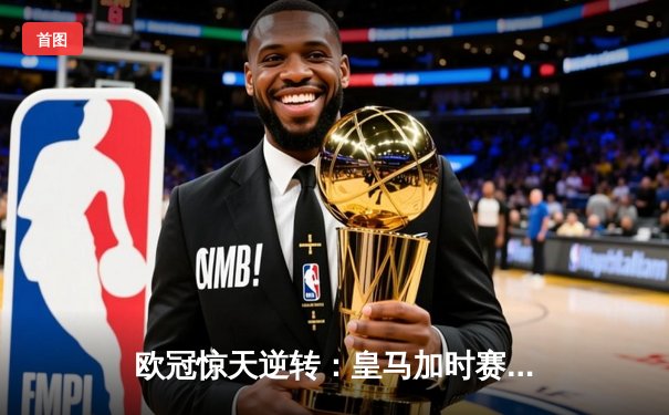 欧冠惊天逆转：皇马加时赛3-2绝杀拜仁，维尼修斯梅开二度封神