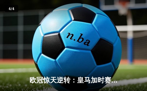 欧冠惊天逆转：皇马加时赛3-2绝杀拜仁，维尼修斯梅开二度封神 - 4
