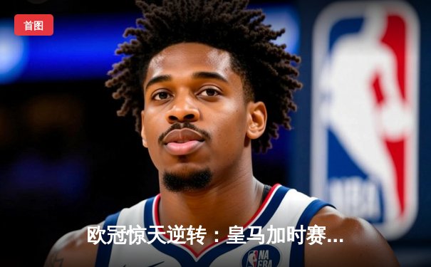 欧冠惊天逆转：皇马加时赛3-2绝杀拜仁，维尼修斯梅开二度封神