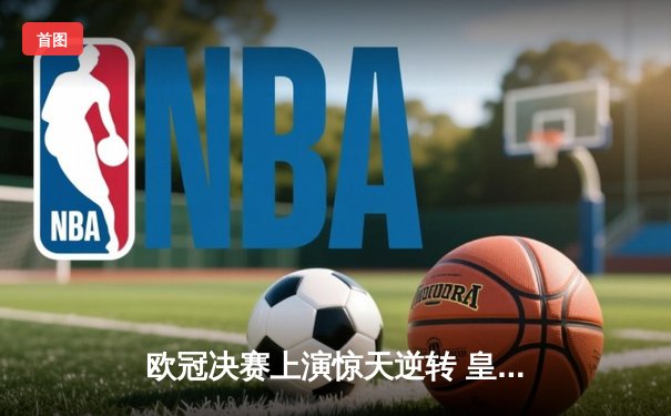 欧冠决赛上演惊天逆转 皇马3-2绝杀多特蒙德夺冠